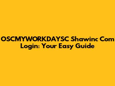 OSCMYWORKDAYSC Shawinc Com Login: Your Easy Guide