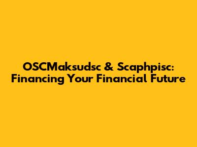 OSCMaksudsc & Scaphpisc: Financing Your Financial Future