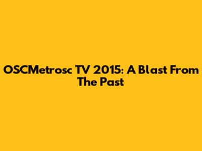 OSCMetrosc TV 2015: A Blast From The Past