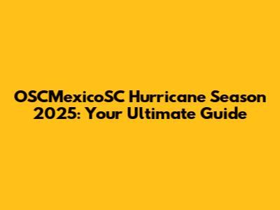 OSCMexicoSC Hurricane Season 2025: Your Ultimate Guide