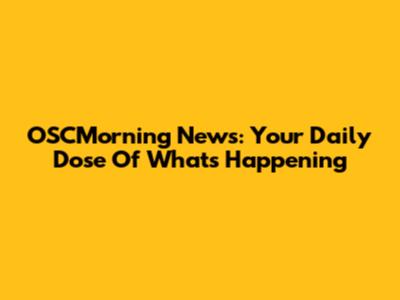 OSCMorning News: Your Daily Dose Of What's Happening