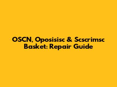 OSCN, Oposisisc & Scscrimsc Basket: Repair Guide