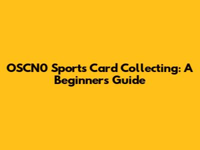 OSCN0 Sports Card Collecting: A Beginner's Guide