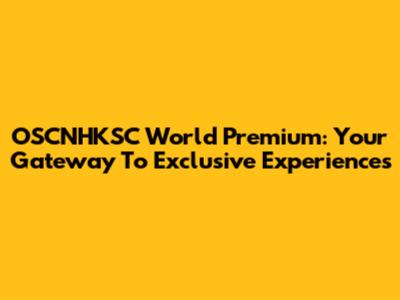 OSCNHKSC World Premium: Your Gateway To Exclusive Experiences