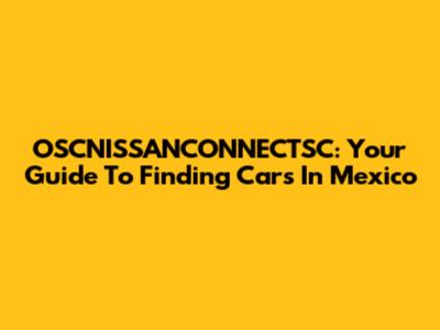 OSCNISSANCONNECTSC: Your Guide To Finding Cars In Mexico