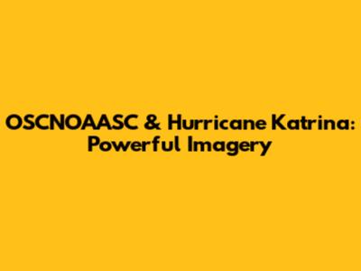 OSCNOAASC & Hurricane Katrina: Powerful Imagery