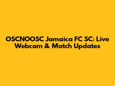 OSCNOOSC Jamaica FC SC: Live Webcam & Match Updates