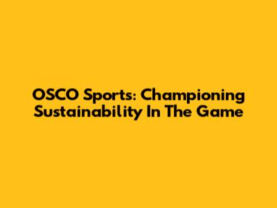 OSCO Sports: Championing Sustainability In The Game