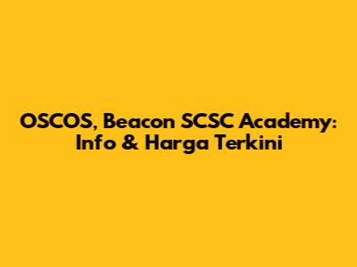 OSCOS, Beacon SCSC Academy: Info & Harga Terkini