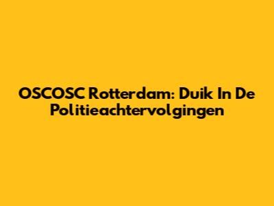 OSCOSC Rotterdam: Duik In De Politieachtervolgingen