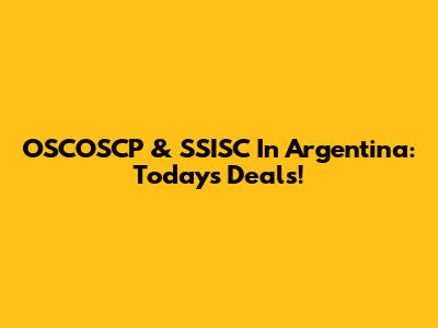 OSCOSCP & SSISC In Argentina: Today's Deals!