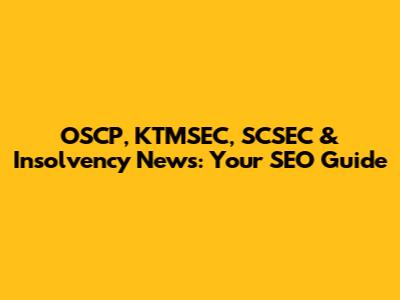OSCP, KTMSEC, SCSEC & Insolvency News: Your SEO Guide