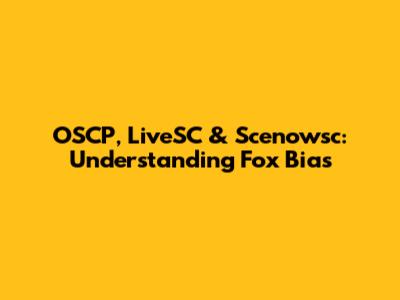 OSCP, LiveSC & Scenowsc: Understanding Fox Bias