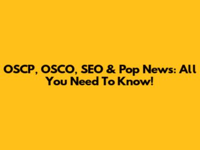 OSCP, OSCO, SEO & Pop News: All You Need To Know!