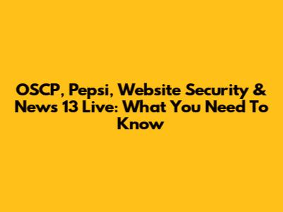 OSCP, Pepsi, Website Security & News 13 Live: What You Need To Know