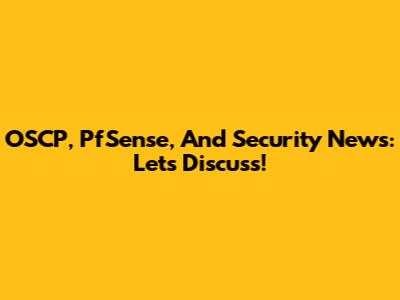OSCP, PfSense, And Security News: Let's Discuss!