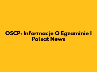 OSCP: Informacje O Egzaminie I Polsat News