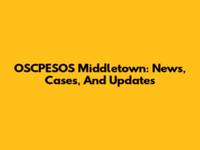 OSCPESOS Middletown: News, Cases, And Updates
