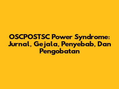OSCPOSTSC Power Syndrome: Jurnal, Gejala, Penyebab, Dan Pengobatan
