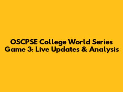 OSCPSE College World Series Game 3: Live Updates & Analysis