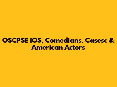 OSCPSE IOS, Comedians, Casesc & American Actors
