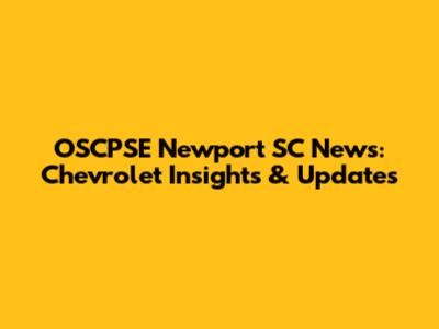 OSCPSE Newport SC News: Chevrolet Insights & Updates