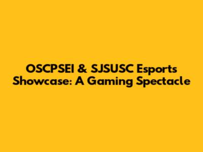 OSCPSEI & SJSUSC Esports Showcase: A Gaming Spectacle