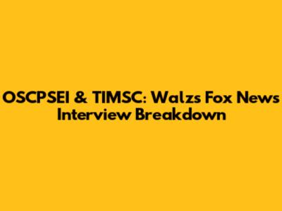 OSCPSEI & TIMSC: Walz's Fox News Interview Breakdown
