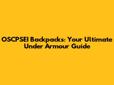 OSCPSEI Backpacks: Your Ultimate Under Armour Guide