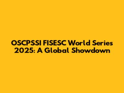 OSCPSSI FISESC World Series 2025: A Global Showdown