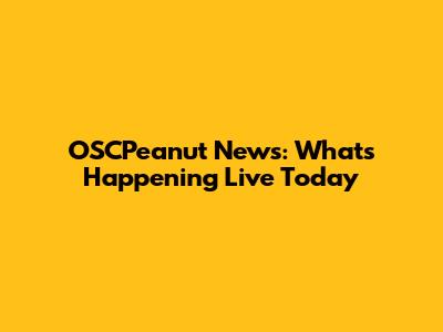 OSCPeanut News: What's Happening Live Today
