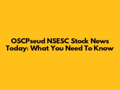 OSCPseud NSESC Stock News Today: What You Need To Know