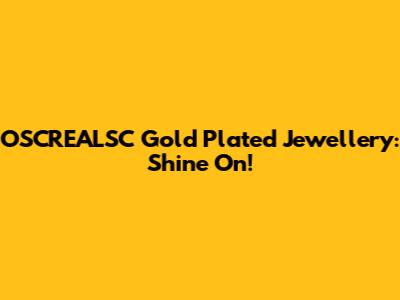OSCREALSC Gold Plated Jewellery: Shine On!
