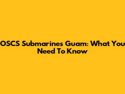 OSCS Submarines Guam: What You Need To Know