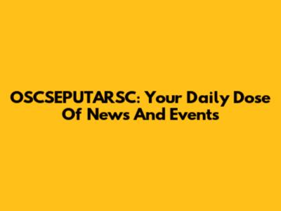 OSCSEPUTARSC: Your Daily Dose Of News And Events