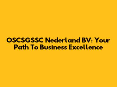 OSCSGSSC Nederland BV: Your Path To Business Excellence