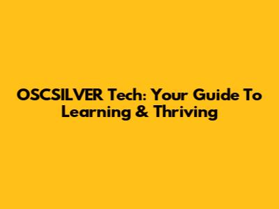 OSCSILVER Tech: Your Guide To Learning & Thriving