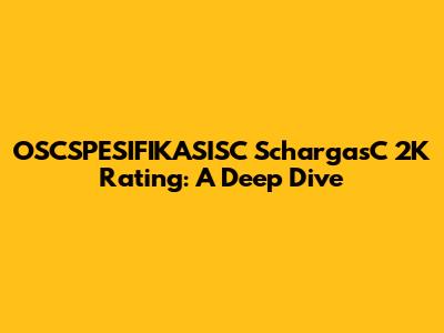 OSCSPESIFIKASISC SchargasC 2K Rating: A Deep Dive