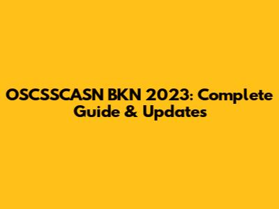 OSCSSCASN BKN 2023: Complete Guide & Updates