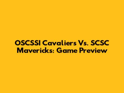 OSCSSI Cavaliers Vs. SCSC Mavericks: Game Preview