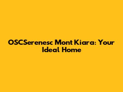 OSCSerenesc Mont Kiara: Your Ideal Home
