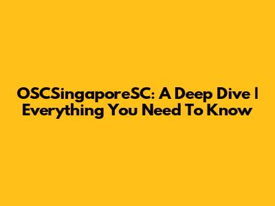 OSCSingaporeSC: A Deep Dive | Everything You Need To Know
