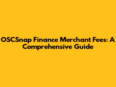 OSCSnap Finance Merchant Fees: A Comprehensive Guide