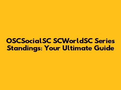 OSCSocialSC SCWorldSC Series Standings: Your Ultimate Guide