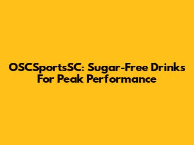 OSCSportsSC: Sugar-Free Drinks For Peak Performance