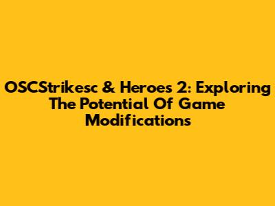 OSCStrikesc & Heroes 2: Exploring The Potential Of Game Modifications