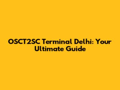 OSCT2SC Terminal Delhi: Your Ultimate Guide