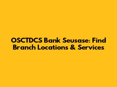 OSCTDCS Bank Seusase: Find Branch Locations & Services