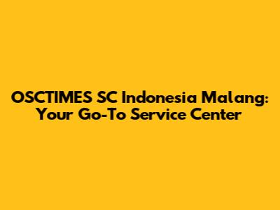 OSCTIMES SC Indonesia Malang: Your Go-To Service Center