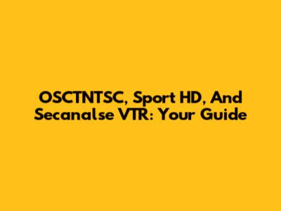 OSCTNTSC, Sport HD, And Secanalse VTR: Your Guide